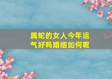 属蛇的女人今年运气好吗婚姻如何呢