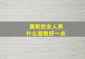 属蛇的女人养什么宠物好一点