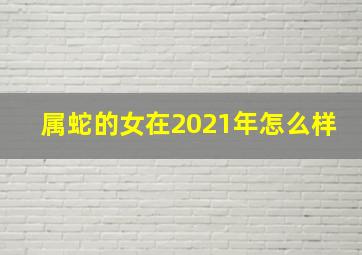 属蛇的女在2021年怎么样