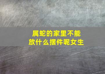 属蛇的家里不能放什么摆件呢女生