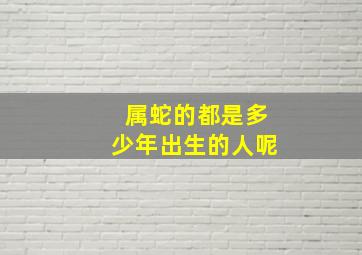 属蛇的都是多少年出生的人呢