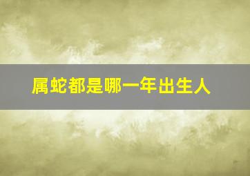 属蛇都是哪一年出生人