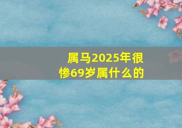 属马2025年很惨69岁属什么的