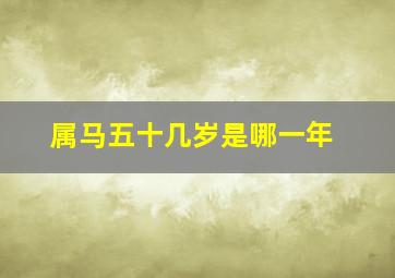 属马五十几岁是哪一年