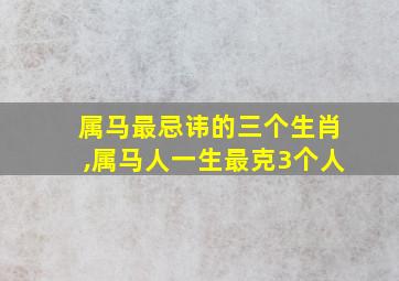 属马最忌讳的三个生肖,属马人一生最克3个人