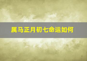 属马正月初七命运如何