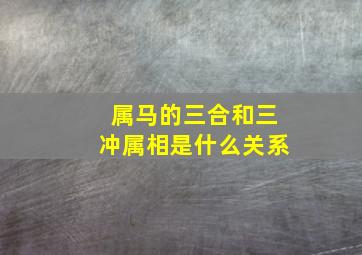 属马的三合和三冲属相是什么关系