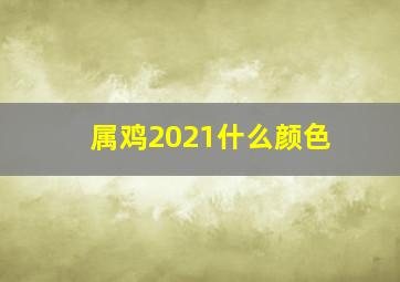 属鸡2021什么颜色