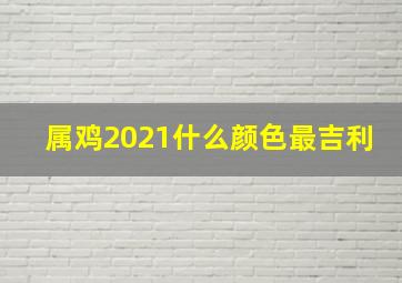 属鸡2021什么颜色最吉利