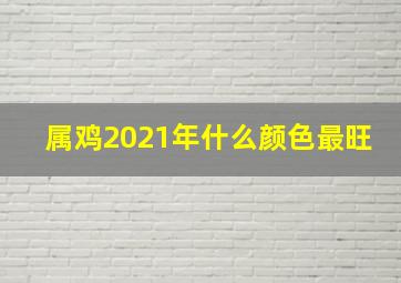 属鸡2021年什么颜色最旺