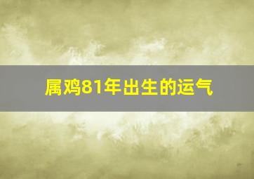 属鸡81年出生的运气