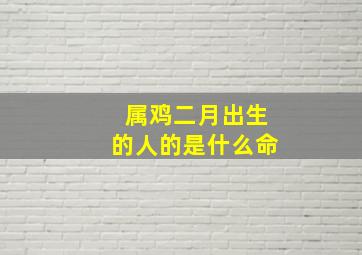 属鸡二月出生的人的是什么命