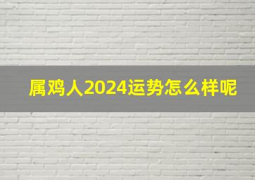 属鸡人2024运势怎么样呢