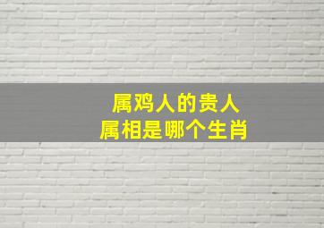 属鸡人的贵人属相是哪个生肖