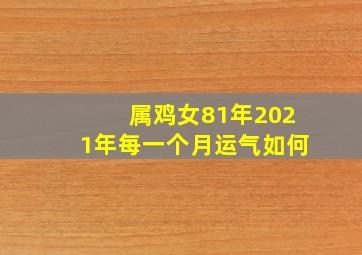 属鸡女81年2021年每一个月运气如何