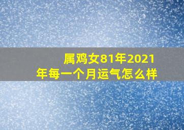 属鸡女81年2021年每一个月运气怎么样