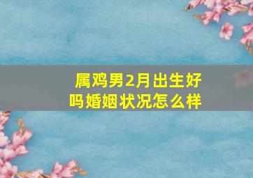 属鸡男2月出生好吗婚姻状况怎么样