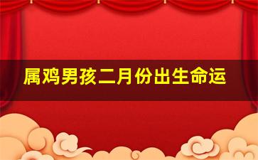 属鸡男孩二月份出生命运