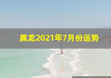 属龙2021年7月份运势