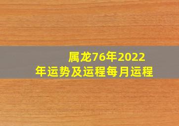 属龙76年2022年运势及运程每月运程