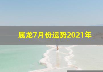 属龙7月份运势2021年