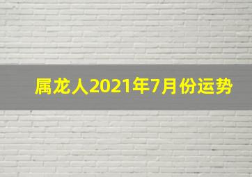 属龙人2021年7月份运势