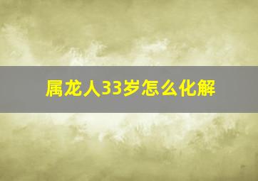 属龙人33岁怎么化解