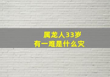 属龙人33岁有一难是什么灾