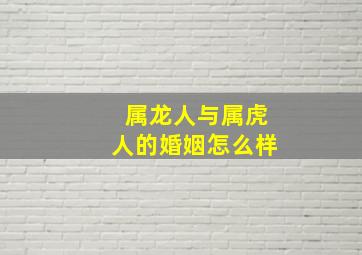 属龙人与属虎人的婚姻怎么样