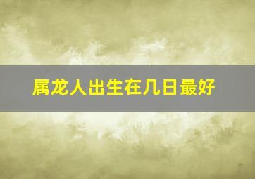 属龙人出生在几日最好