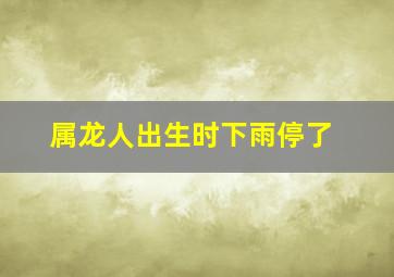 属龙人出生时下雨停了