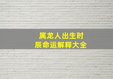 属龙人出生时辰命运解释大全