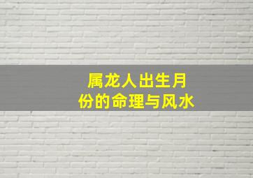 属龙人出生月份的命理与风水