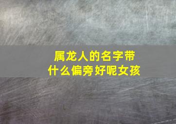 属龙人的名字带什么偏旁好呢女孩