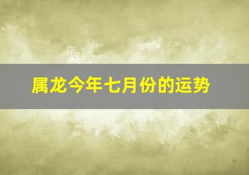 属龙今年七月份的运势