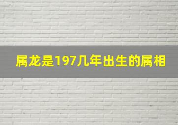 属龙是197几年出生的属相