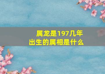 属龙是197几年出生的属相是什么