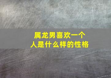 属龙男喜欢一个人是什么样的性格