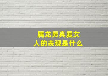 属龙男真爱女人的表现是什么