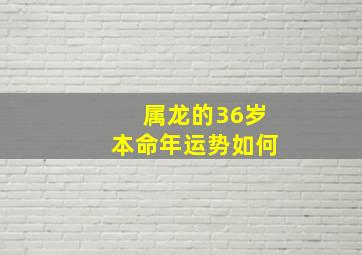 属龙的36岁本命年运势如何