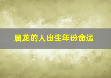 属龙的人出生年份命运