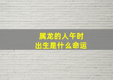 属龙的人午时出生是什么命运