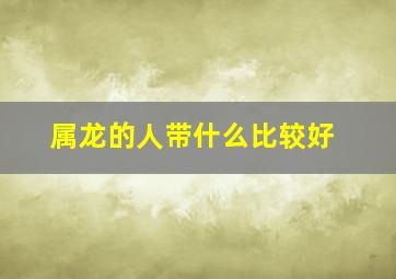 属龙的人带什么比较好