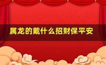 属龙的戴什么招财保平安