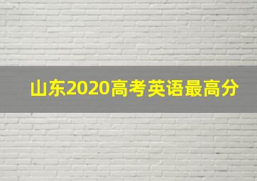 山东2020高考英语最高分