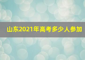 山东2021年高考多少人参加