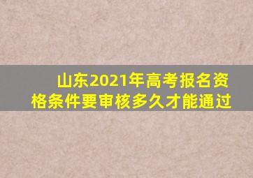 山东2021年高考报名资格条件要审核多久才能通过