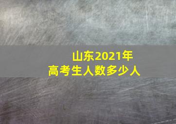 山东2021年高考生人数多少人