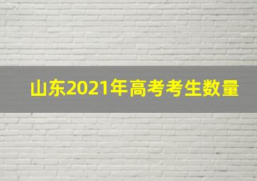 山东2021年高考考生数量