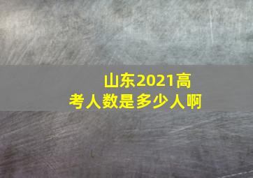 山东2021高考人数是多少人啊